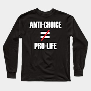 Anti-Choice doesn't equal Pro-Life (white text) Long Sleeve T-Shirt